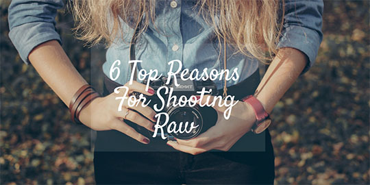 6 Top Reasons For Shooting Raw