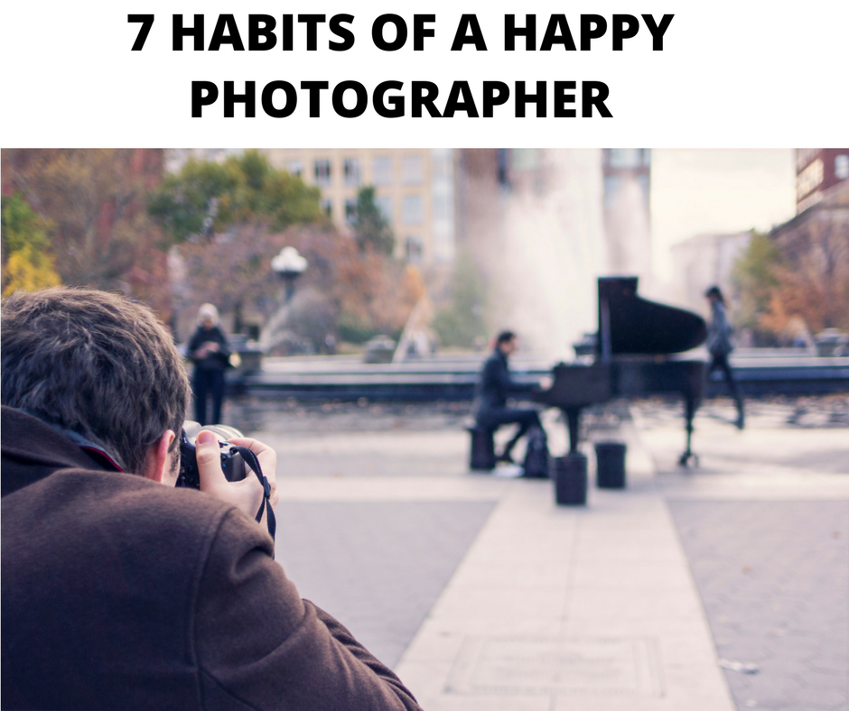 7 HABITS OF A HAPPY PHOTOGRAPHER