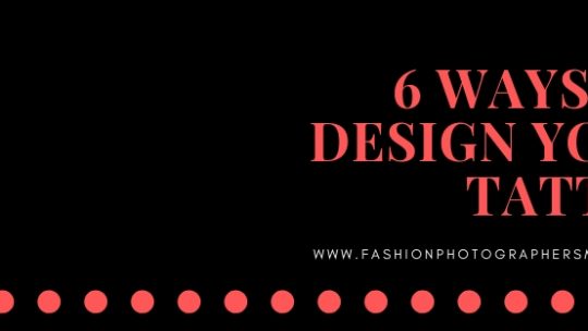 6 WAYS TO DESIGN YOUR TATTOO